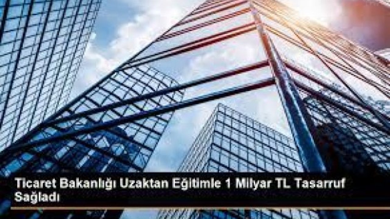 Ticaret Bakanlığı, uzaktan eğitimle 1 milyar lira tasarruf etti