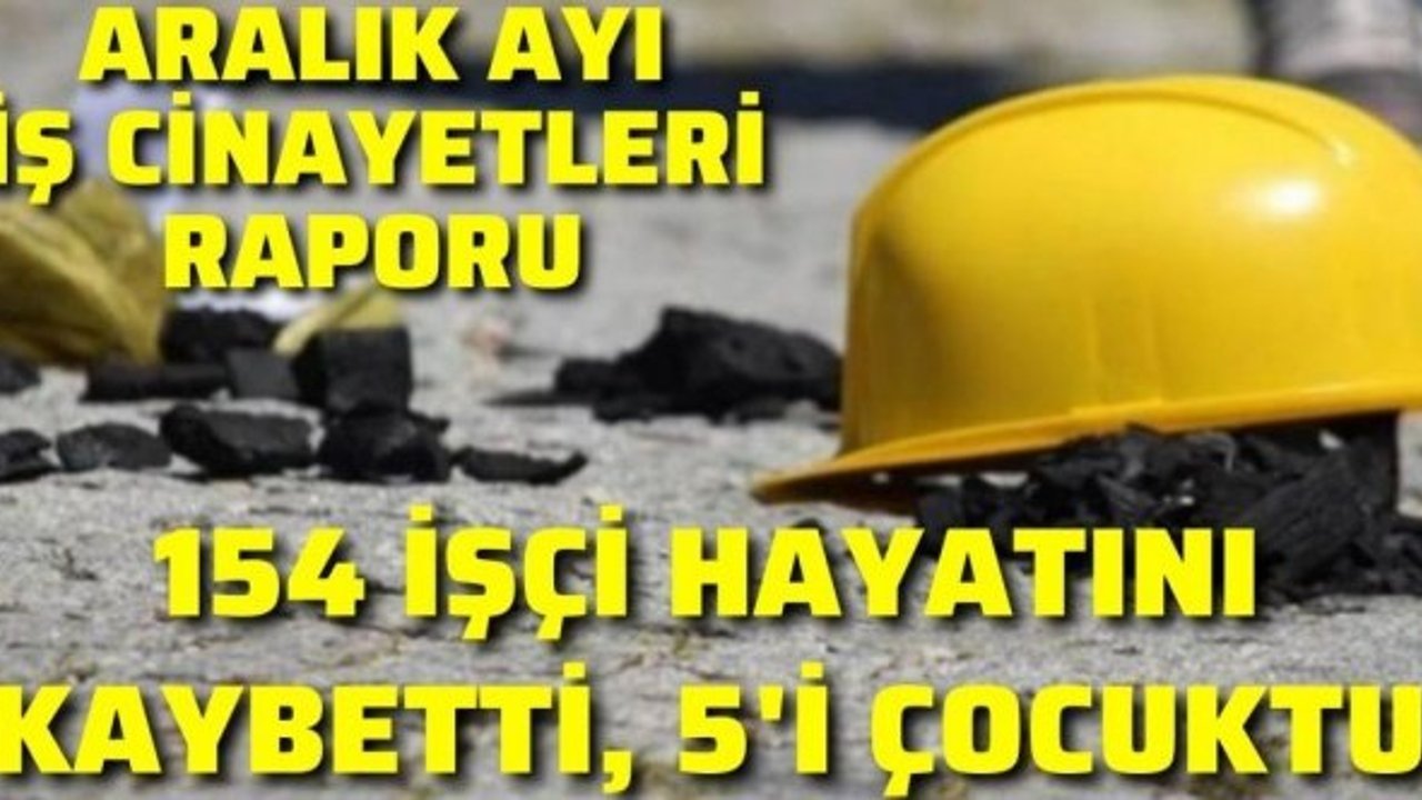 Rapor: Aralık'ta 154 işçi hayatını kaybetti