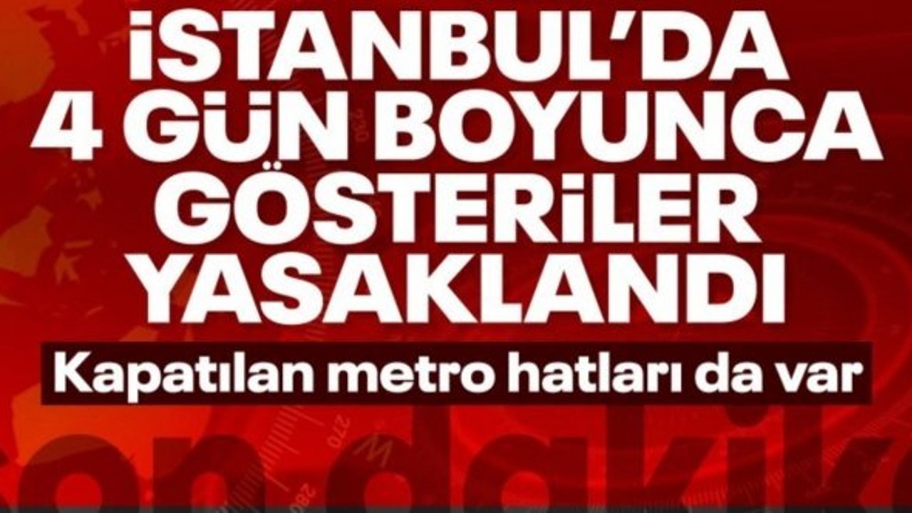 SON DAKİKA! İstanbul'da 4 gün boyunca gösteriler yasaklandı
