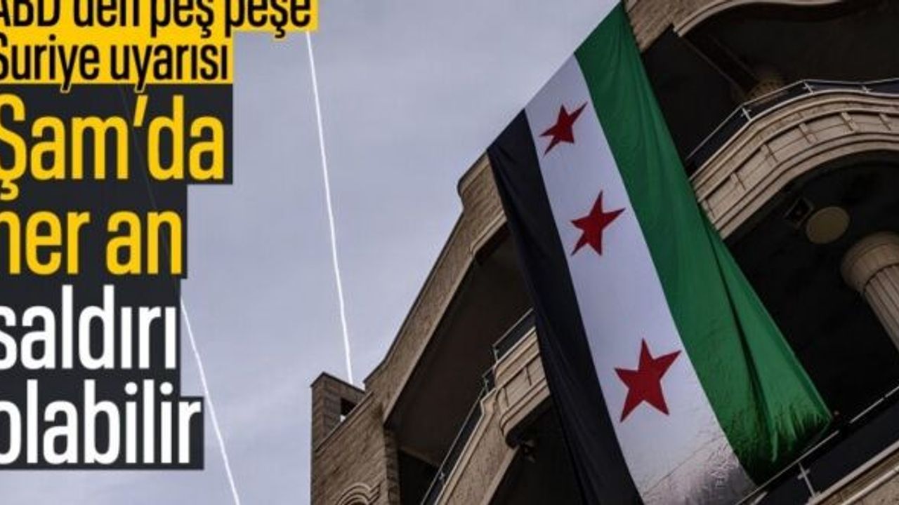 ABD'den Suriye uyarısı: Şam'da her an saldırı olabilir