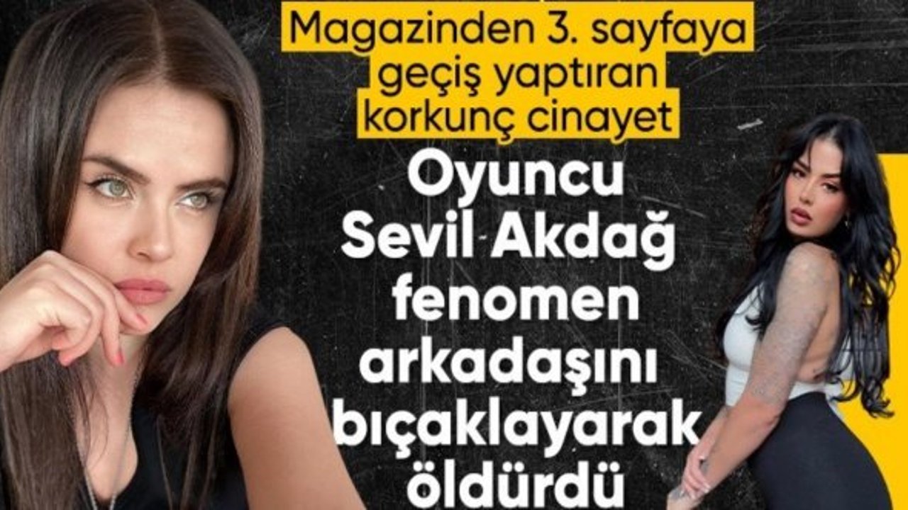 Oyuncu Sevil Akdağ arkadaşı Elif Kırav'ı bıçaklayarak öldürdü