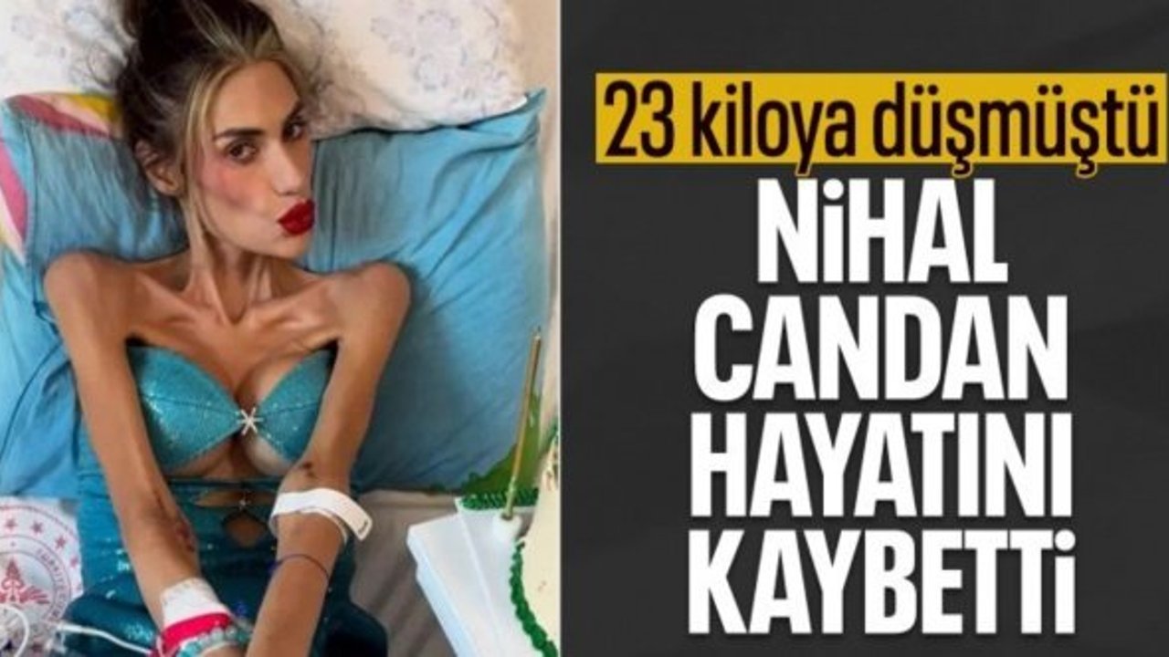 23 kiloya kadar düşen Nihal Candan yaşamını yitirdi