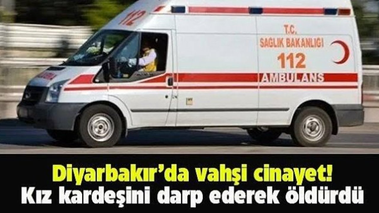 Diyarbakır’da vahşi cinayet; Kız kardeşini döverek öldürdü