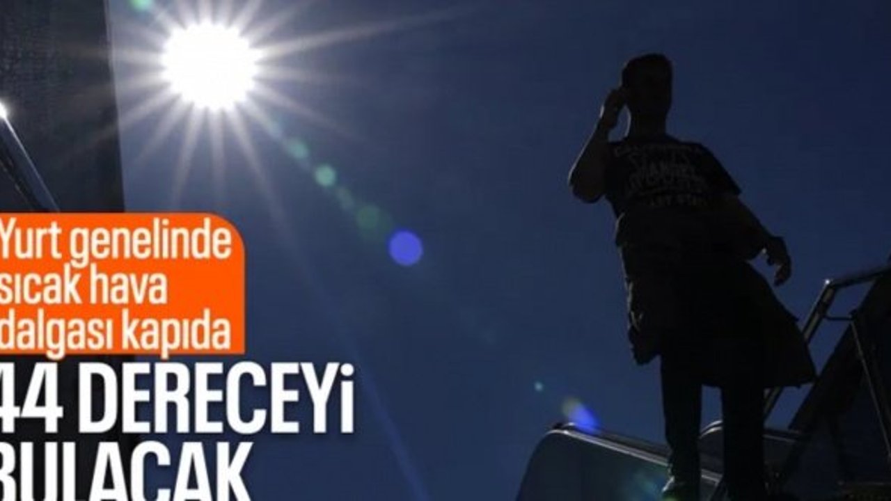 Sıcak hava dalgası geliyor: Termometreler 44 dereceyi görecek