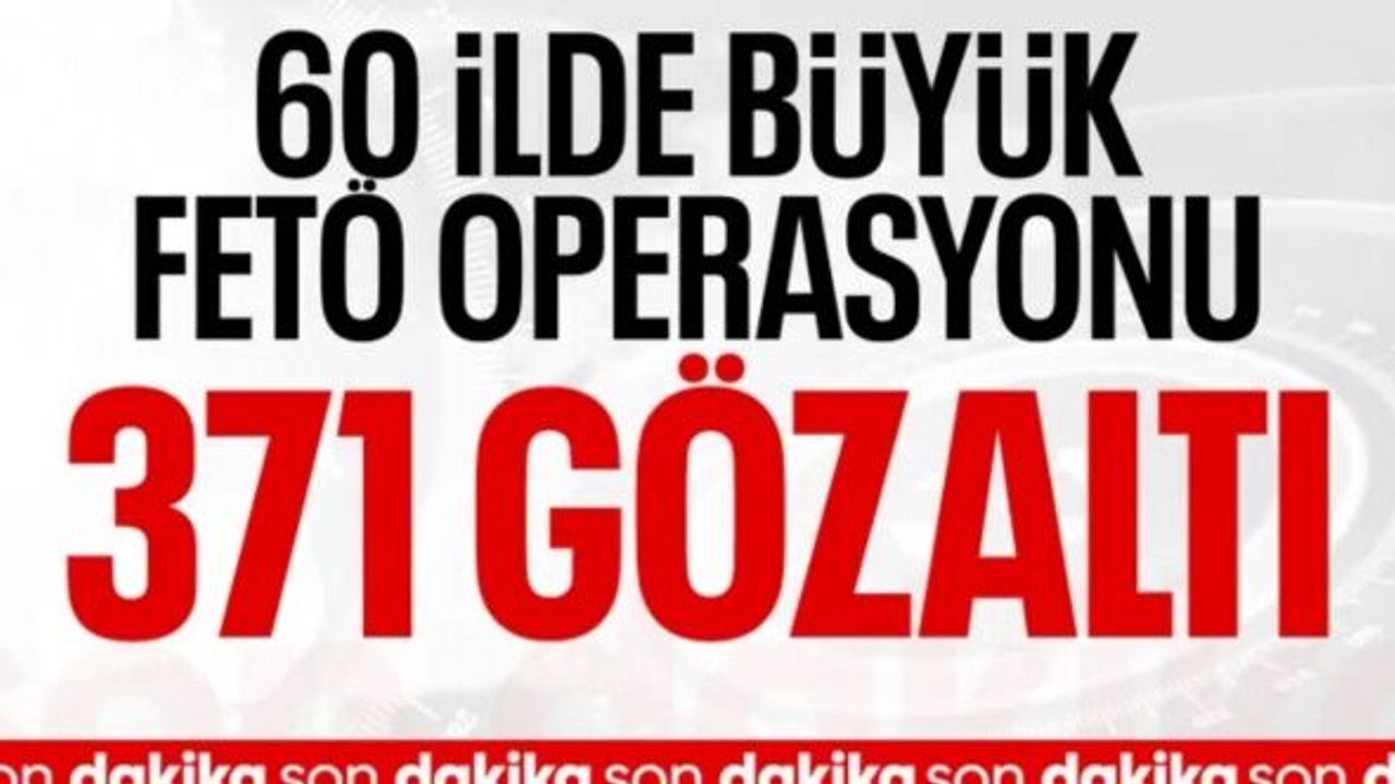 SON DAKİKA! 60 ilde dev FETÖ operasyonu
