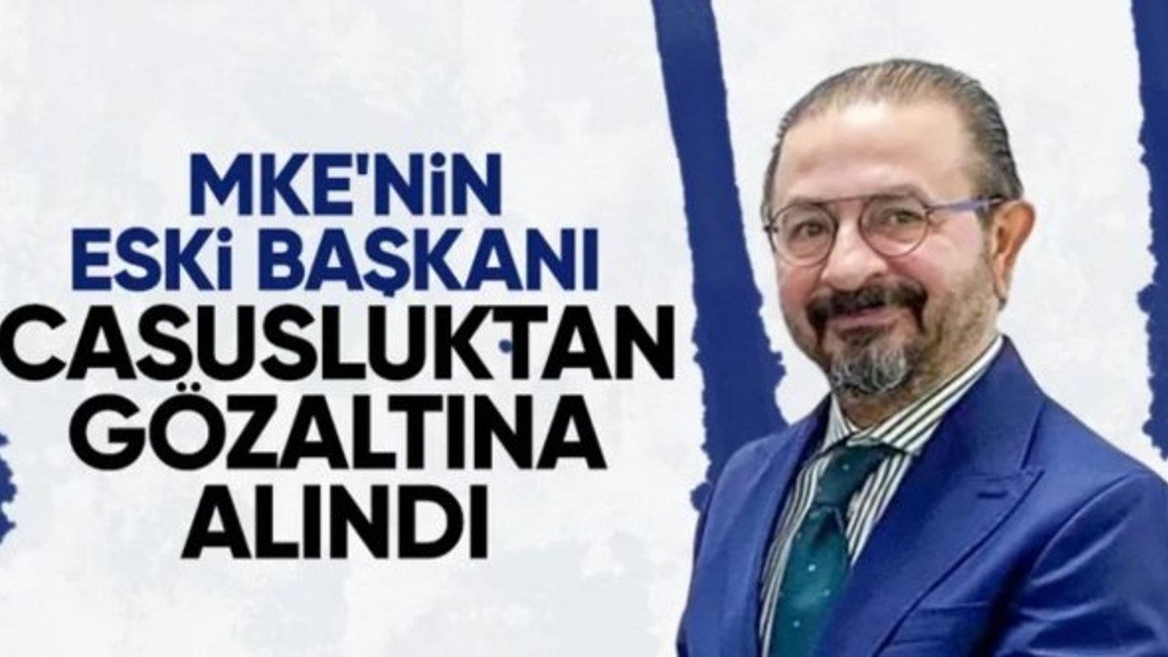 Eski MKE Başkanı İsmet Sayhan gözaltına alındı