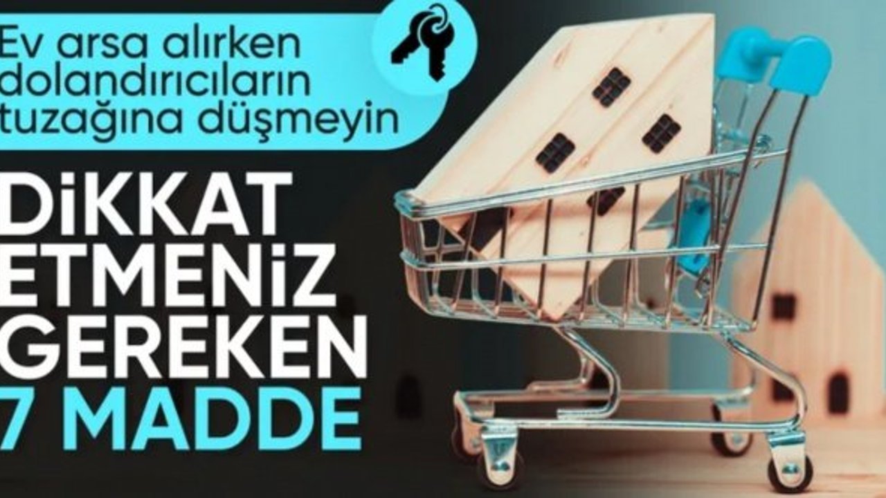 Konut, arsa ve iş yeri alırken dikkat edilmesi gerekenler