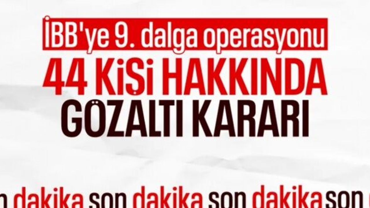 SON DAKİKA! İBB'ye yeni operasyon: 44 şüpheli hakkında gözaltı kararı