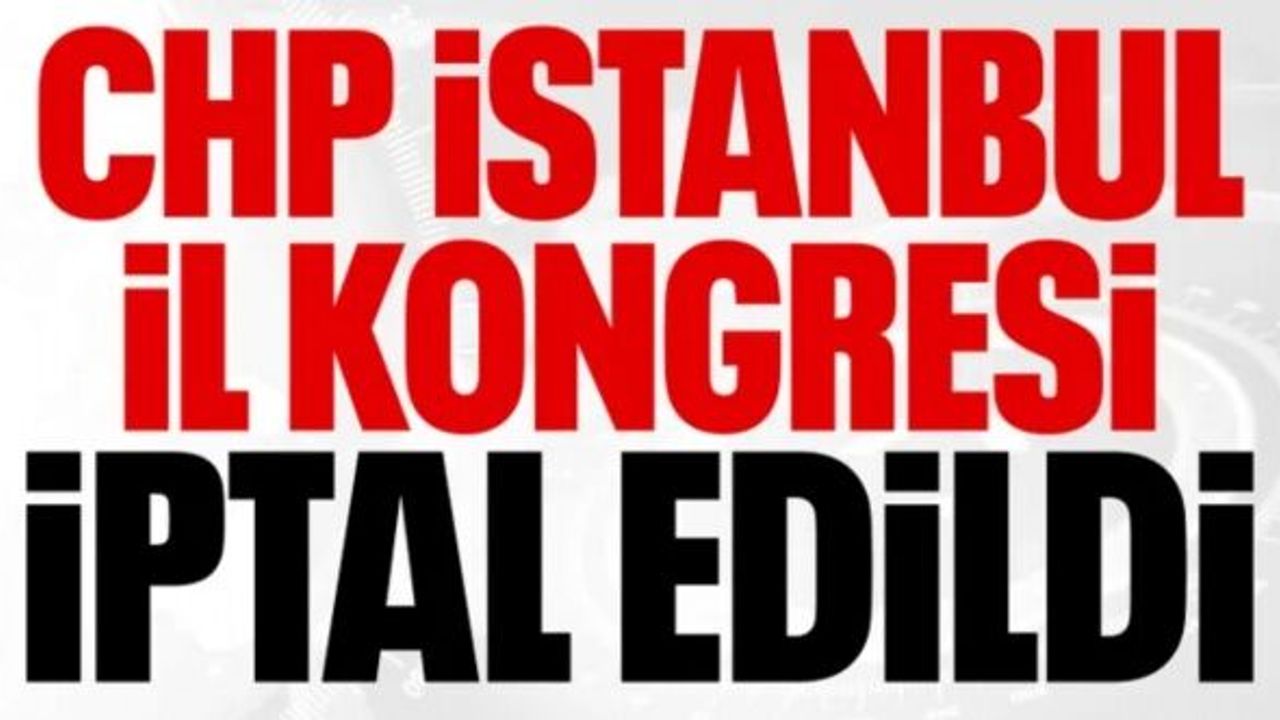 CHP İstanbul İl Kongresi iptal edildi