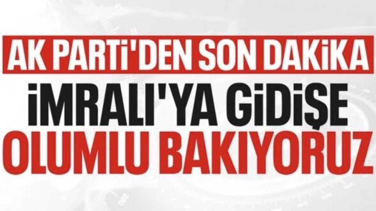 AK Parti'den İmralı açıklaması: Ziyarete olumlu bakıyoruz