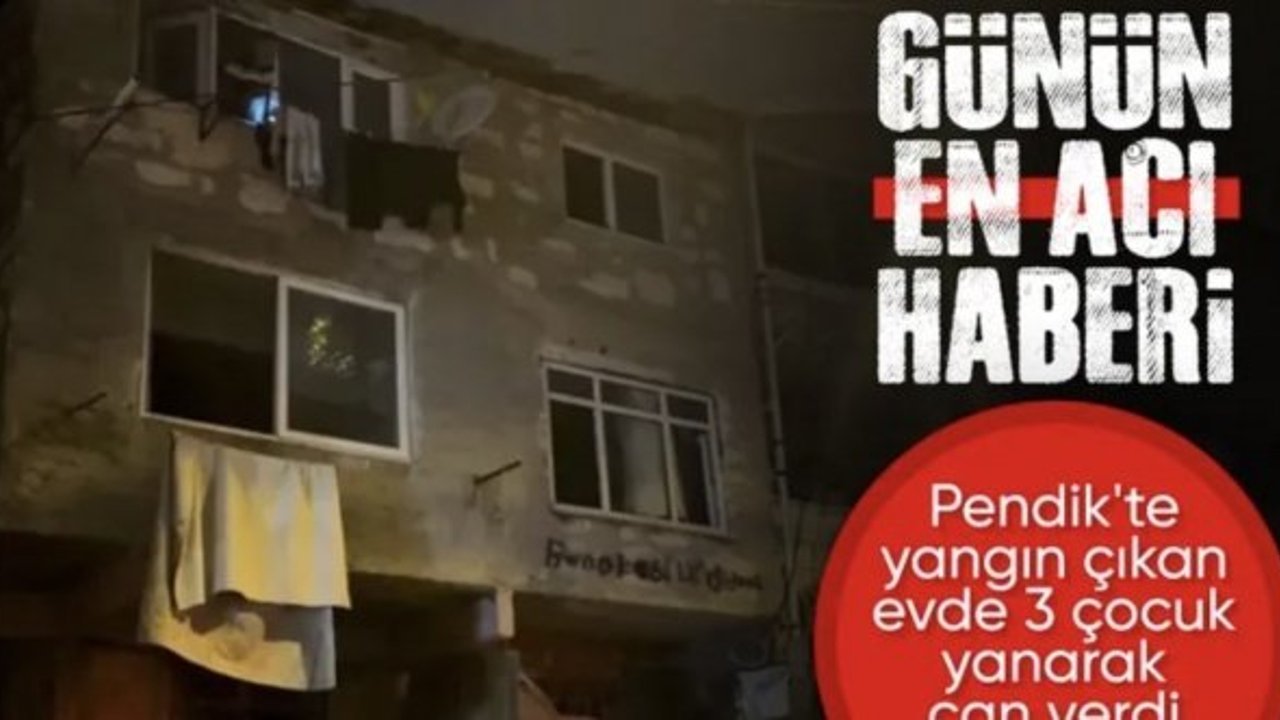 İstanbul Pendik'te yangın çıkan evde 3 çocuk öldü