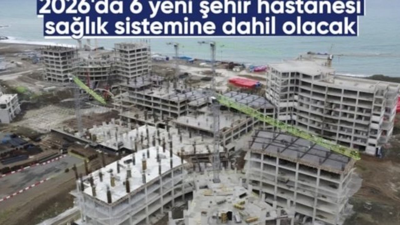 2026’da 6 yeni şehir hastanesi hizmete açılacak