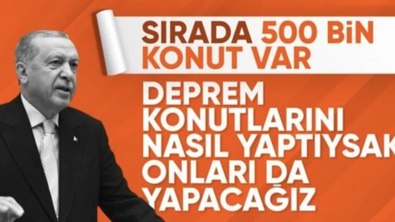 Cumhurbaşkanı Erdoğan: Deprem konutlarını nasıl yaptıysak 500 bin konutu da yapacağız
