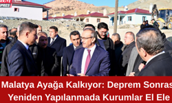 Malatya Ayağa Kalkıyor: Deprem Sonrası Yeniden Yapılanmada Kurumlar El Ele