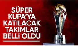 Süper Kupa'ya katılacak takımlar belli oldu