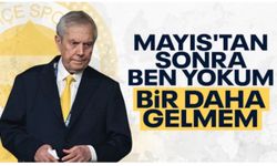 Aziz Yıldırım: Mayıstan sonra yokum, daha da gelmem!