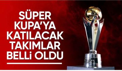 Süper Kupa'ya katılacak takımlar belli oldu