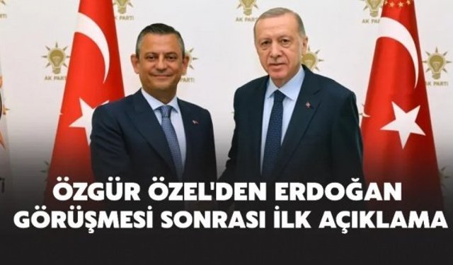 Özgür Özel'den Cumhurbaşkanı Erdoğan görüşmesi sonrası ilk açıklama