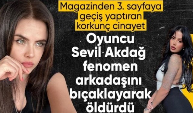 Oyuncu Sevil Akdağ arkadaşı Elif Kırav'ı bıçaklayarak öldürdü