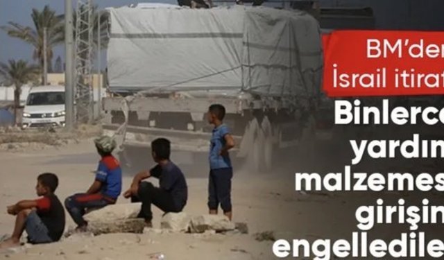 BM’den çarpıcı İsrail itirafı: Gazze’ye yardım girişini engellediler