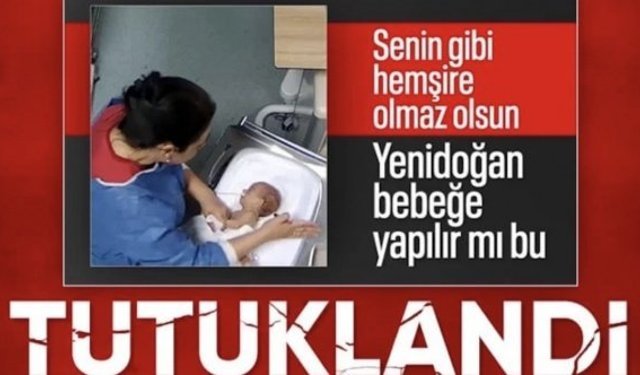 Kahramanmaraş'ta yenidoğan bebeği darbeden hemşire tutuklandı