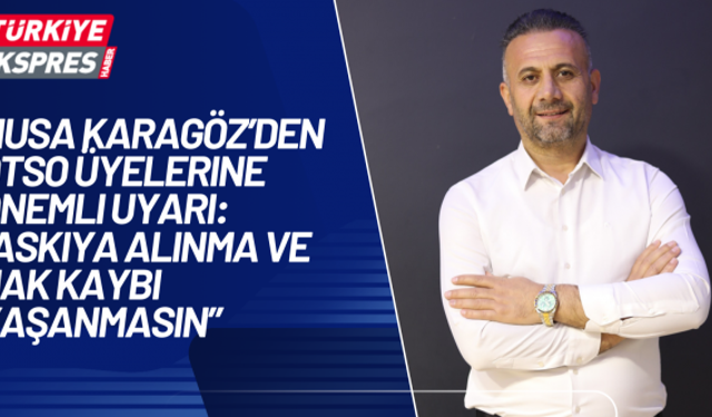 Musa Karagöz’den DTSO Üyelerine Önemli Uyarı: “Askıya Alınma ve Hak Kaybı Yaşanmasın”