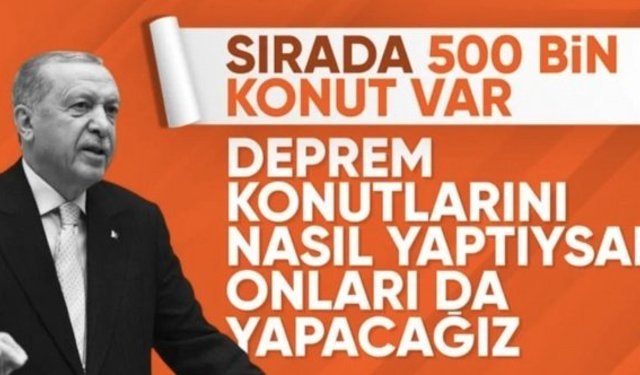 Cumhurbaşkanı Erdoğan: Deprem konutlarını nasıl yaptıysak 500 bin konutu da yapacağız