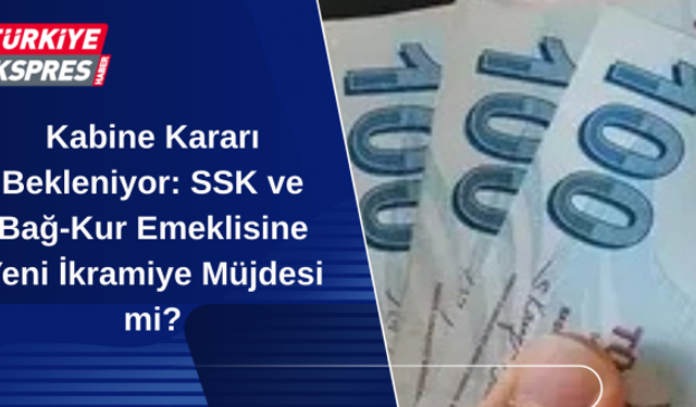 Kabine Kararı Bekleniyor: SSK ve Bağ-Kur Emeklisine Yeni İkramiye Müjdesi mi?