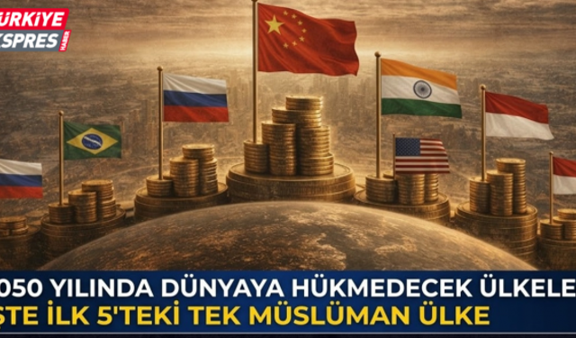 2050 yılında dünyaya hükmedecek ülkeler: İşte ilk 5'teki tek Müslüman ülke