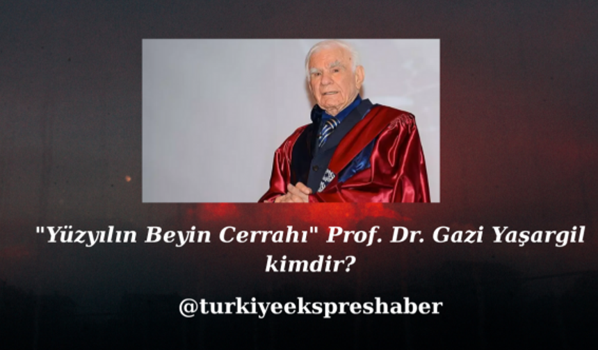 "Yüzyılın Beyin Cerrahı" Prof. Dr. Gazi Yaşargil kimdir?