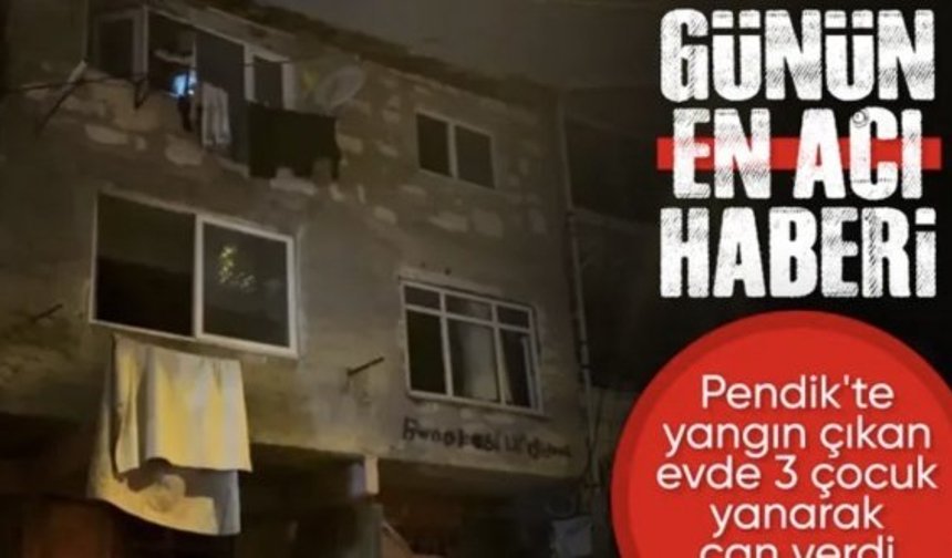 İstanbul Pendik'te yangın çıkan evde 3 çocuk öldü