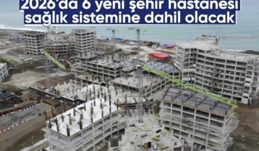 2026’da 6 yeni şehir hastanesi hizmete açılacak