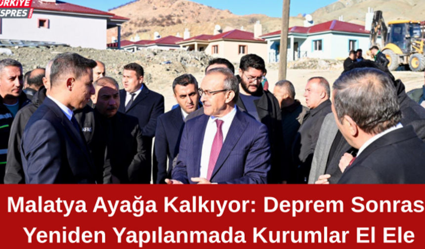 Malatya Ayağa Kalkıyor: Deprem Sonrası Yeniden Yapılanmada Kurumlar El Ele