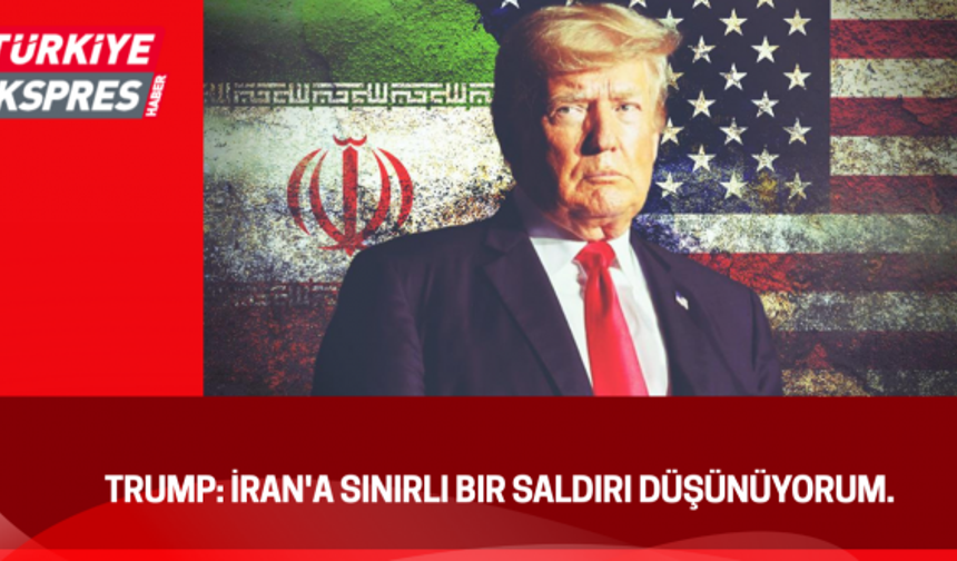 Trump: İran'a sınırlı bir saldırı düşünüyorum