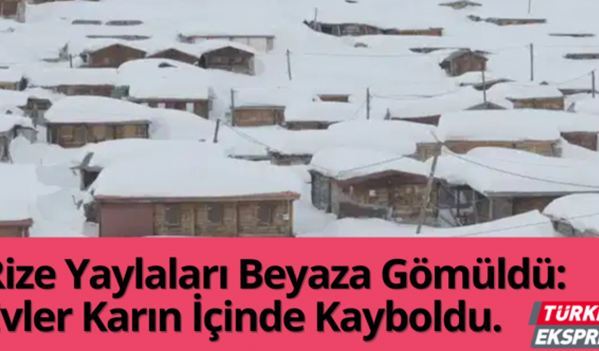 Rize Yaylaları Beyaza Gömüldü: Evler Karın İçinde Kayboldu.