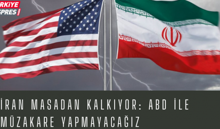 İran masadan kalkıyor: ABD ile müzakare yapmayacağız