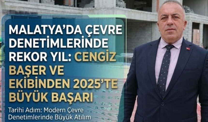 Malatya’da Çevre Denetimlerinde Rekor Yıl: Cengiz Başer ve Ekibinden 2025’te Büyük Başarı