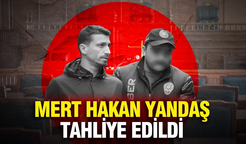 Mert Hakan Yandaş tahliye edildi