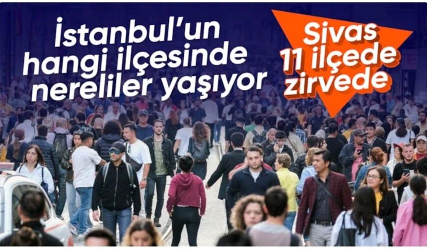 İstanbul'da en çok hangi memleketin insanı yaşıyor: 11 ilçede Sivas zirvede