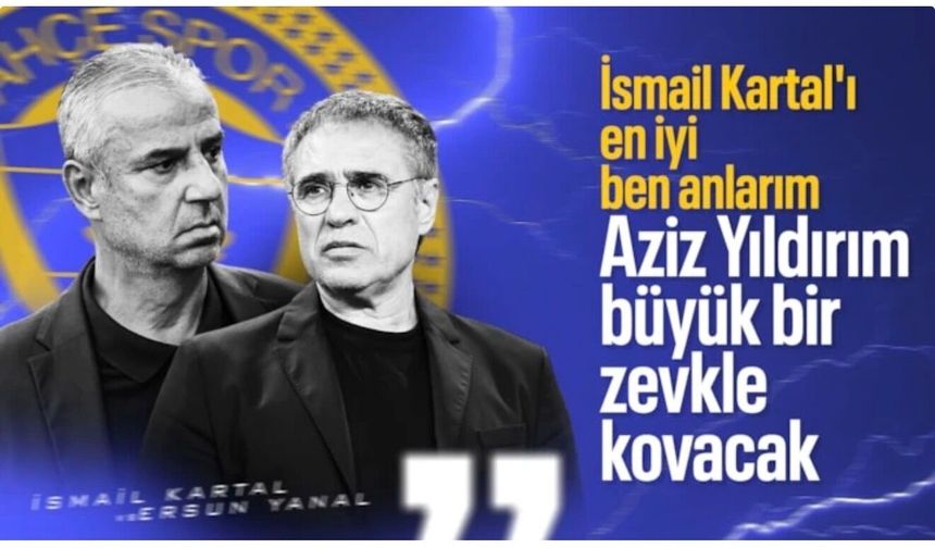 Ersun Yanal'dan İsmail Kartal sözleri: Aziz Yıldırım büyük bir zevkle kovacak!