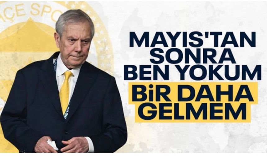 Aziz Yıldırım: Mayıstan sonra yokum, daha da gelmem!